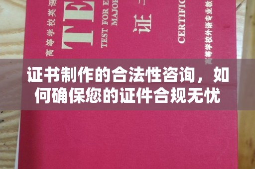 沁源证书制作的合法性咨询，如何确保您的证件合规无忧
